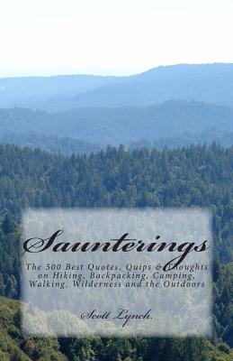 Saunterings: The 500 Best Quotes, Quips & Thoughts on Hiking, Backpacking, Camping, Walking, Wilderness and the Outdoors - Lynch, Scott