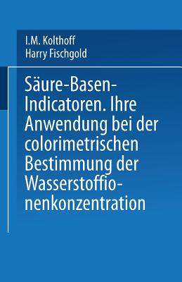 Saure - Basen - Indicatoren: Ihre Anwendung bei der Colorimetrischen Bestimmung der Wasserstoffionenkonzentration - Kolthoff, I.M., and Fischgold, Harry