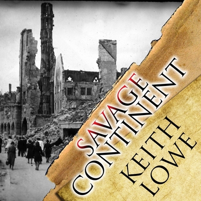 Savage Continent: Europe in the Aftermath of World War II - Lowe, Keith, and Lee, John (Read by)