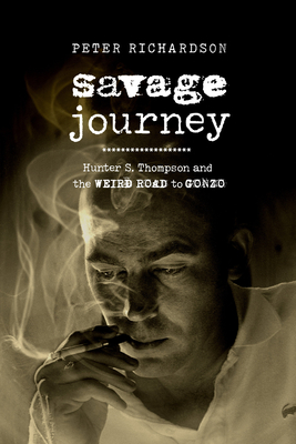 Savage Journey: Hunter S. Thompson and the Weird Road to Gonzo - Richardson, Peter