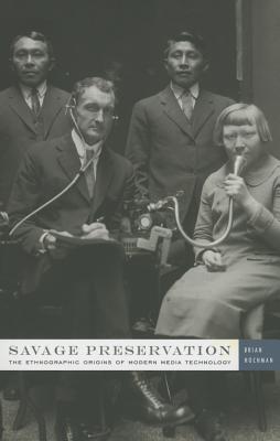 Savage Preservation: The Ethnographic Origins of Modern Media Technology - Hochman, Brian