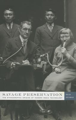 Savage Preservation: The Ethnographic Origins of Modern Media Technology - Hochman, Brian