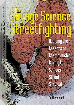 Savage Science of Streetfighting: Applying the Lessons of Championship Boxing to Serious Street Survival - Beaumont, Ned