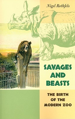 Savages and Beasts: The Birth of the Modern Zoo - Rothfels, Nigel, Dr.