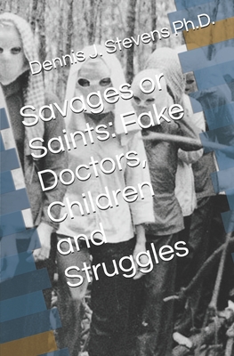 Savages or Saints: Fake Doctors, Children and Struggles - Stevens, Dennis J