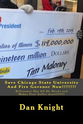 Save Chicago State University And Fire Govenor Now!!!!!!!!: Billionaire Has All He Needs and Makes Poor Suffer more!!!!!!!! - Knight Sr, Dan Edward