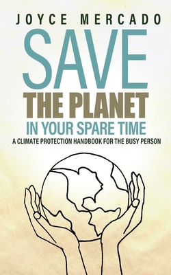 Save the Planet in Your Spare Time: A Climate Protection Handbook for the Busy Person - Mercado, Joyce