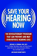 Save Your Hearing Now: The Revolutionary Program That Can Prevent and May Even Reverse Hearing Loss