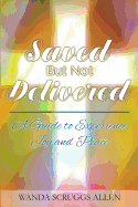 Saved But Not Delivered: A Guide To Experience Joy and Peace