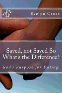 Saved, Not Saved So What's the Difference?: God's Purpose for Dating