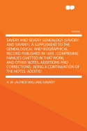 Savery and Severy Genealogy (Savory and Savary). A Supplement to the Genealogical and Biographical Record Published in 1893: Comprising Families Omitted in That Work, and Other Notes, Additions and Corrections; Being a Continuation of the Notes, Additio