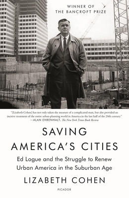 Saving America's Cities: Ed Logue and the Struggle to Renew Urban America in the Suburban Age - Cohen, Lizabeth