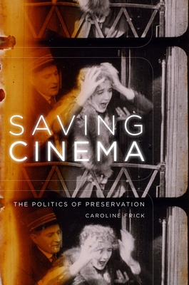 Saving Cinema: The Politics of Preservation - Frick, Caroline