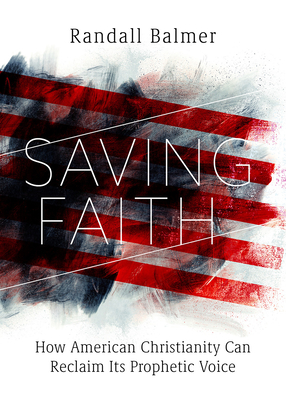 Saving Faith: How American Christianity Can Reclaim Its Prophetic Voice - Balmer, Randall