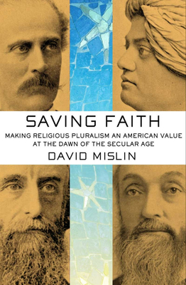 Saving Faith: Making Religious Pluralism an American Value at the Dawn of the Secular Age - Mislin, David