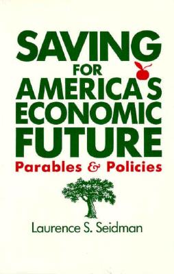 Saving for America's Economic Future: Parables and Policies: Parables and Policies - Seidman, Laurence S