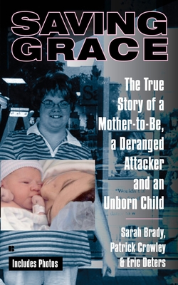 Saving Grace: The True Story of a Mother-To-Be, a Deranged Attacker, and an Unborn Child - Brady, Sarah, and Crowley, Patrick, and Deters, Eric