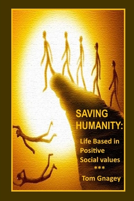 Saving Humanity: Life Based in Positive Social Values - Gnagey, Tom