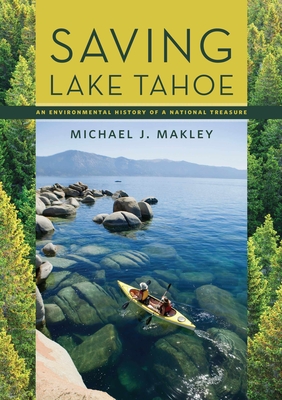 Saving Lake Tahoe: An Environmental History of a National Treasure - Makley, Michael J