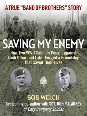 Saving My Enemy: How Two WWII Soldiers Fought Against Each Other and Later Forged a Friendship That Saved Their Lives - Welch, Bob