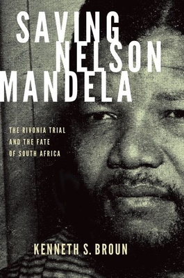 Saving Nelson Mandela: The Rivonia Trial and the Fate of South Africa - Broun, Kenneth S