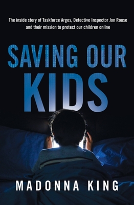 Saving Our Kids: The inside story of Taskforce Argos, Detective Inspector Jon Rouse and their mission to protect our children online - King, Madonna, and Madden Gray, Melissa (Read by)