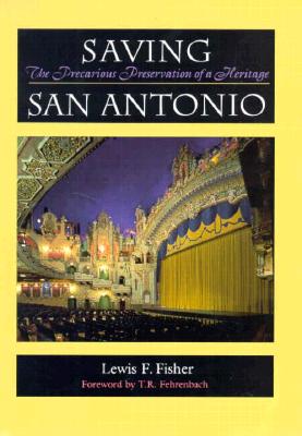 Saving San Antonio: The Precarious Preservation of a Heritage - Fisher, Lewis F, and Fehrenbach, T R (Foreword by)