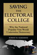 Saving the Electoral College: Why the National Popular Vote Would Undermine Democracy