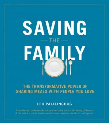 Saving the Family: The Transformative Power of Sharing Meals with People You Love - Patalinghug, Leo, Fr.