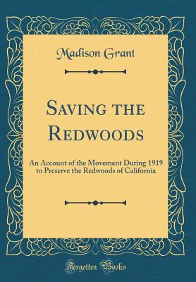 Saving the Redwoods: An Account of the Movement During 1919 to Preserve the Redwoods of California (Classic Reprint) - Grant, Madison
