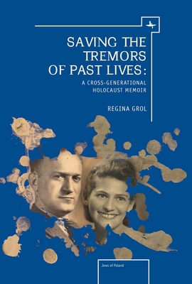 Saving the Tremors of Past Lives: A Cross-Generational Holocaust Memoir - Grol, Regina