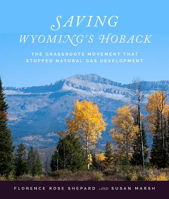 Saving Wyoming's Hoback: The Grassroots Movement That Stopped Natural Gas Development - Shepard, Florence R, and Marsh, Susan L