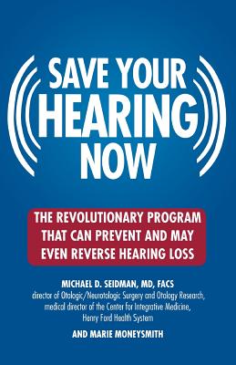 Saving Your Hearing Now - Seidman, Michael, and Moneysmith, Marie