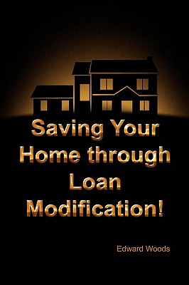 Saving Your Home Through Loan Modification! - Woods, Edward