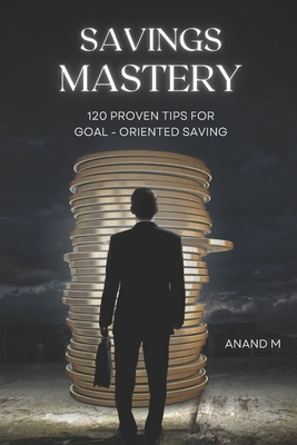 Savings Mastery: 120 Proven Tips for Goal oriented saving - M, Anand