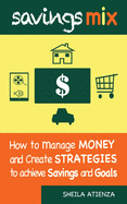 Savings Mix: How to Manage Money and Create Strategies to Achieve Savings and Goals