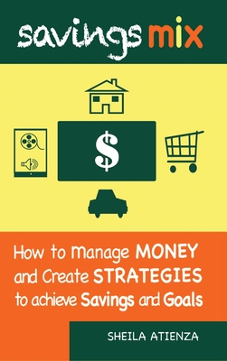 Savings Mix: How to Manage Money and Create Strategies to Achieve Savings and Goals - Atienza, Sheila