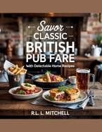 Savor Classic British Pub Fare with Delectable Home Recipes - RL. L. Mitchell
