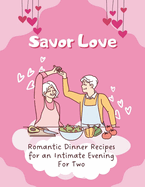 Savor Love: Romantic Dinner Recipes for an Intimate Evening For Two (Valentine Couple)