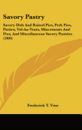 Savory Pastry: Savory Dish And Raised Pies, Pork Pies, Patties, Vol-Au-Vents, Mincemeats And Pies, And Miscellaneous Savory Pastries (1900)