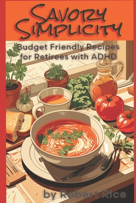 Savory Simplicity: Budget Friendly Recipes for Retirees with ADHD - Rice, Robert