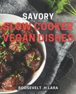 Savory Slow Cooker Vegan Dishes: Delicious Plant-Based Meals to Cook Low and Slow for Vegans.