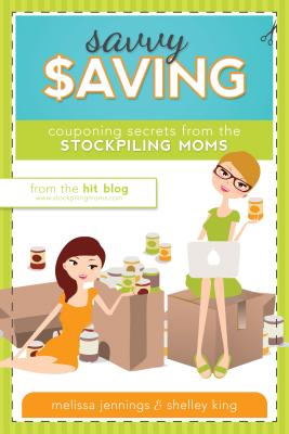 Savvy Saving: Couponing Secrets from the Stockpiling Moms - Jennings, Melissa, and King, Shelley