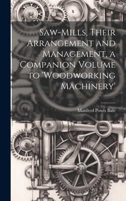 Saw-Mills, Their Arrangement and Management, a Companion Volume to 'woodworking Machinery' - Bale, Manfred Powis