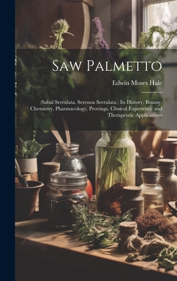 Saw Palmetto: (Sabal Serrulata. Serenoa Serrulata.) Its History, Botany, Chemistry, Pharmacology, Provings, Clinical Experience and Therapeutic Applications - Hale, Edwin Moses