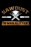 Sawdust Is Man Glitter: Write Down Everything You Need When You Are Doing The Job Of A Saw man. Remember Everything You Need To Do. As A Saw Man