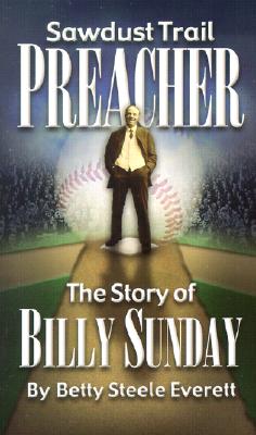 Sawdust Trail Preacher: The Story of Billy Sunday - Everett, Betty Steele