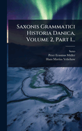 Saxonis Grammatici Historia Danica, Volume 2, Part 1...