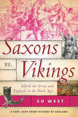 Saxons vs. Vikings: Alfred the Great and England in the Dark Ages - West, Ed