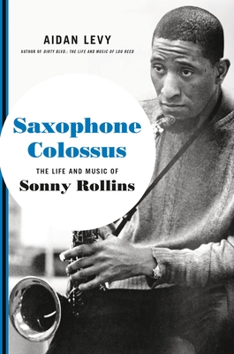 Saxophone Colossus: The Life and Music of Sonny Rollins - Levy, Aidan